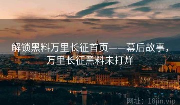 解锁黑料万里长征首页——幕后故事，万里长征黑料未打烊