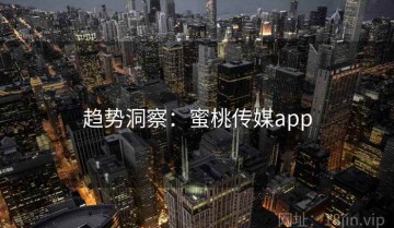 趋势洞察：蜜桃传媒app