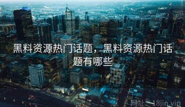 黑料资源热门话题，黑料资源热门话题有哪些
