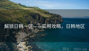 解锁日韩一区——实用攻略，日韩地区