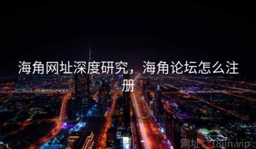 海角网址深度研究，海角论坛怎么注册