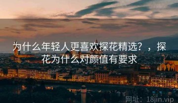 为什么年轻人更喜欢探花精选？，探花为什么对颜值有要求