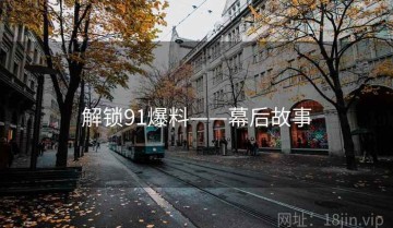 解锁91爆料——幕后故事