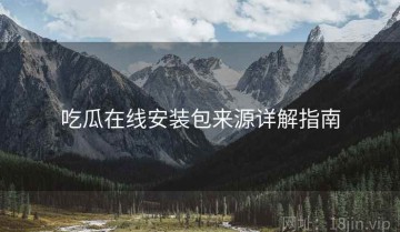 吃瓜在线安装包来源详解指南