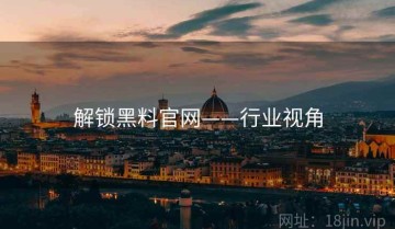 解锁黑料官网——行业视角