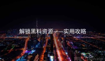 解锁黑料资源——实用攻略