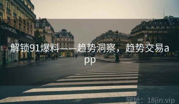 解锁91爆料——趋势洞察，趋势交易app