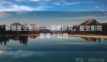 解锁星空影院——深度研究，星空影院是哪个公司