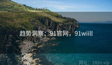 趋势洞察：91官网，91wiill