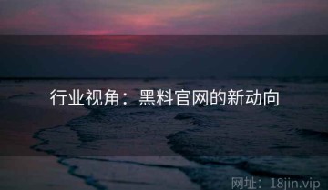 行业视角：黑料官网的新动向