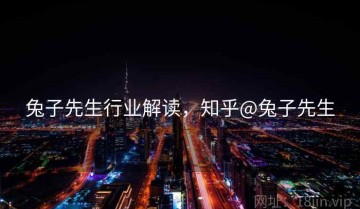 兔子先生行业解读，知乎@兔子先生