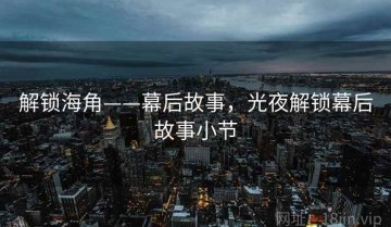 解锁海角——幕后故事，光夜解锁幕后故事小节