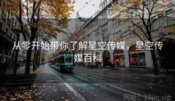 从零开始带你了解星空传媒，星空传媒百科