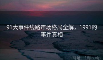 91大事件线路市场格局全解，1991的事件真相