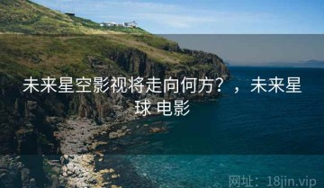 未来星空影视将走向何方？，未来星球 电影