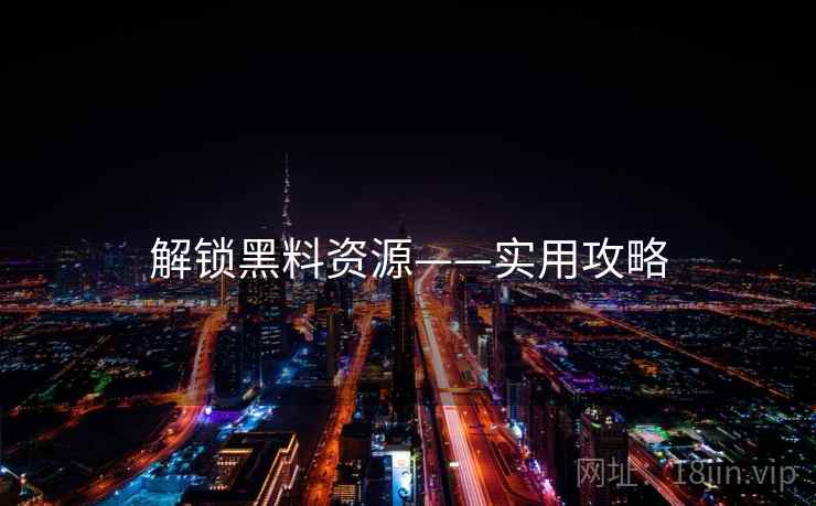 解锁黑料资源——实用攻略