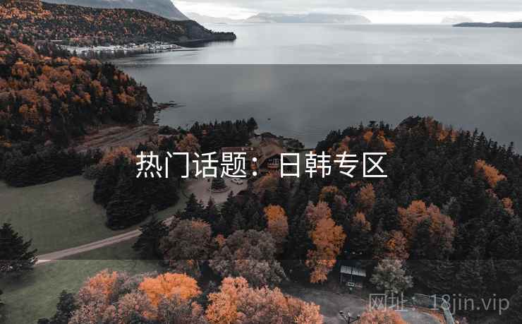 热门话题：日韩专区