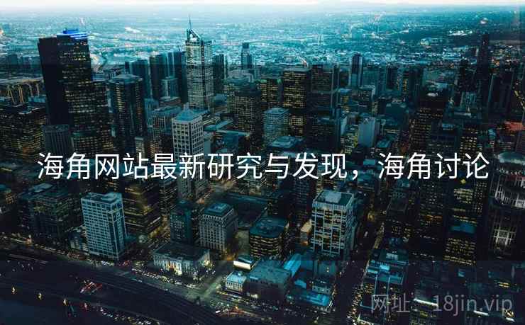 海角网站最新研究与发现，海角讨论