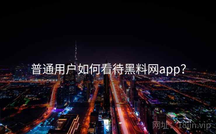 普通用户如何看待黑料网app？