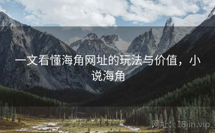 一文看懂海角网址的玩法与价值，小说海角