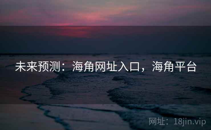 未来预测：海角网址入口，海角平台
