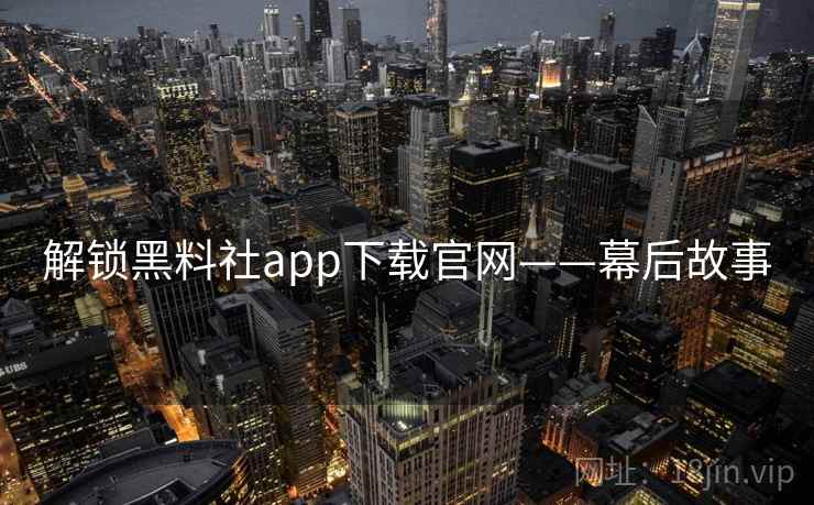 解锁黑料社app下载官网——幕后故事