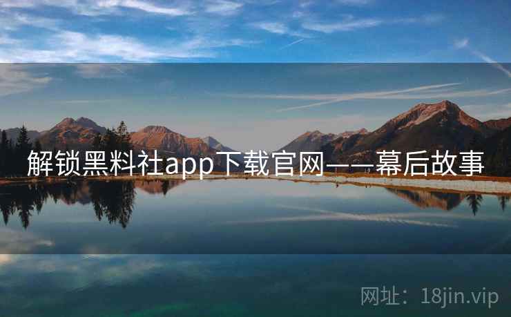 解锁黑料社app下载官网——幕后故事