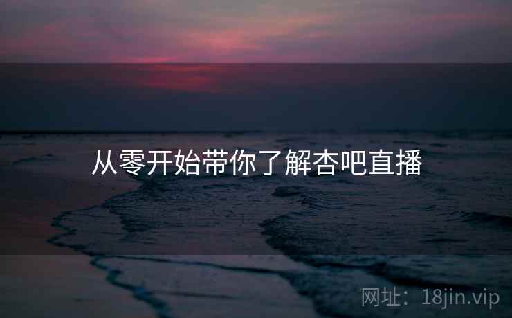 从零开始带你了解杏吧直播