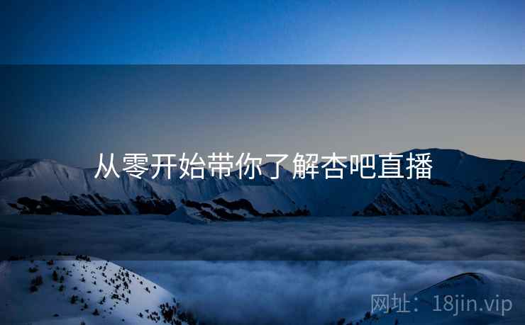 从零开始带你了解杏吧直播