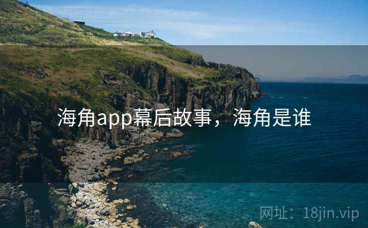海角app幕后故事，海角是谁