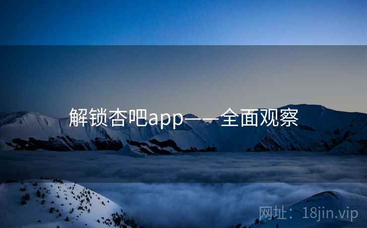解锁杏吧app——全面观察
