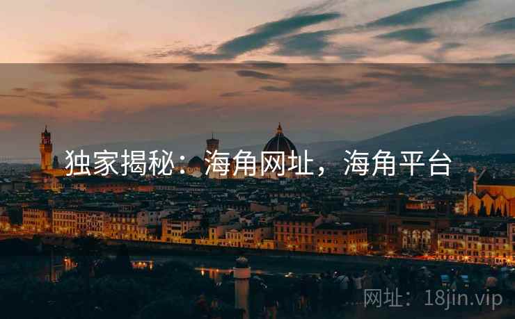 独家揭秘：海角网址，海角平台