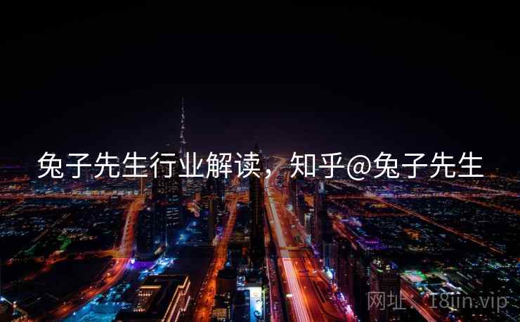 兔子先生行业解读，知乎@兔子先生