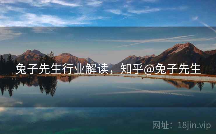 兔子先生行业解读，知乎@兔子先生
