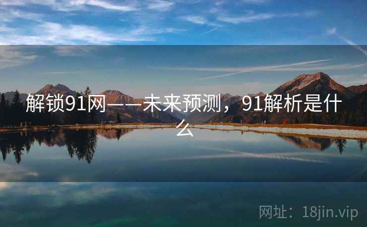 解锁91网——未来预测，91解析是什么