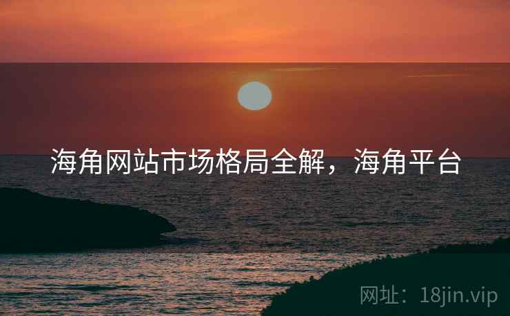 海角网站市场格局全解，海角平台