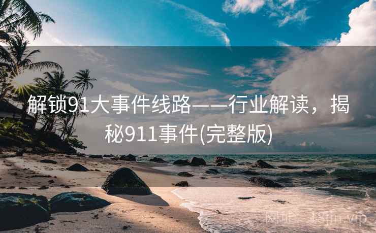 解锁91大事件线路——行业解读，揭秘911事件(完整版)
