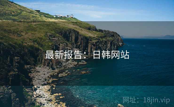 最新报告：日韩网站