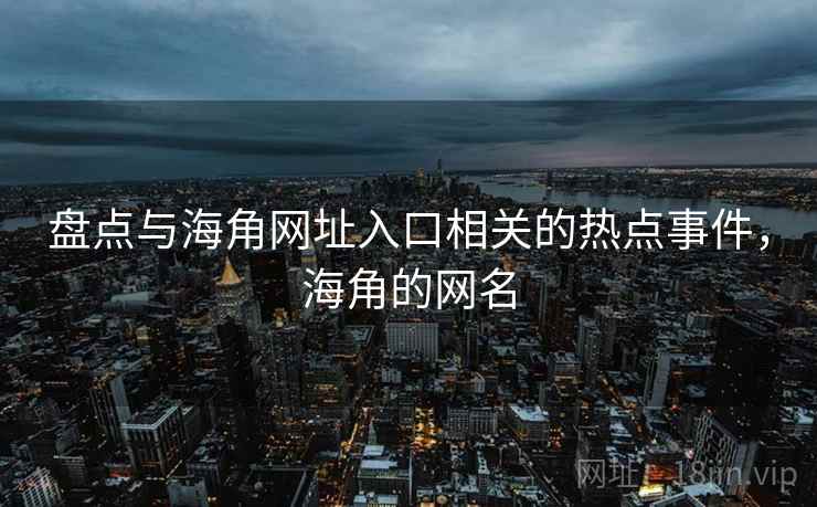 盘点与海角网址入口相关的热点事件，海角的网名