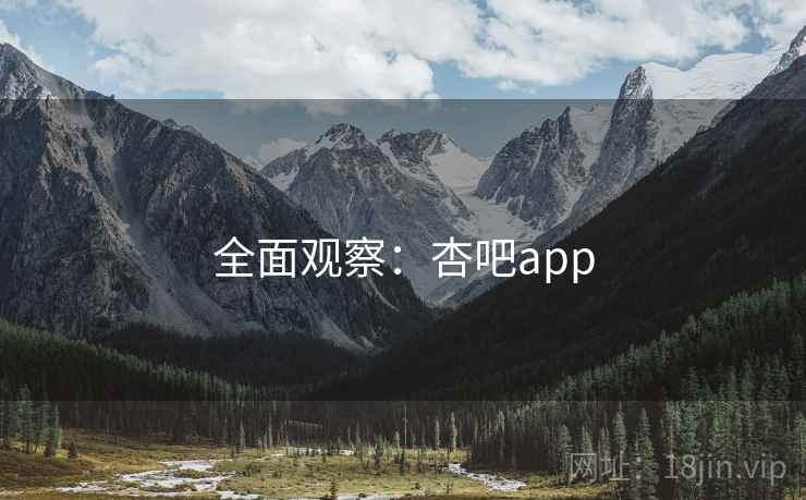全面观察：杏吧app
