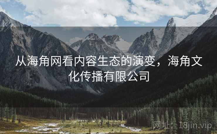 从海角网看内容生态的演变，海角文化传播有限公司
