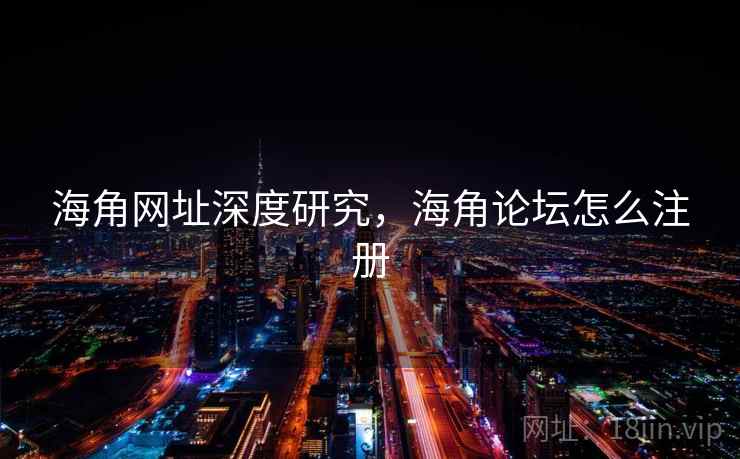 海角网址深度研究，海角论坛怎么注册