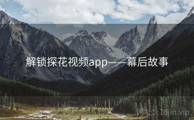 解锁探花视频app——幕后故事