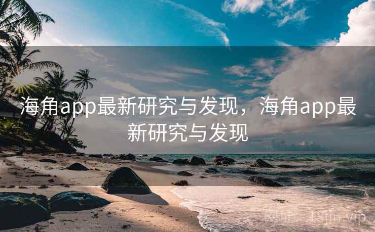 海角app最新研究与发现，海角app最新研究与发现