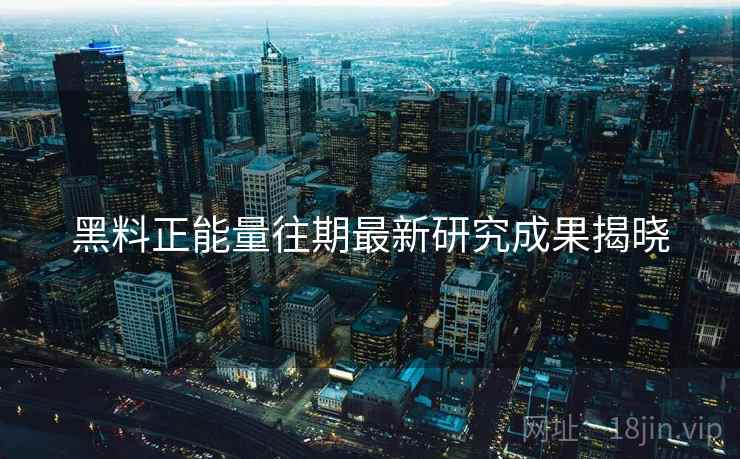 黑料正能量往期最新研究成果揭晓