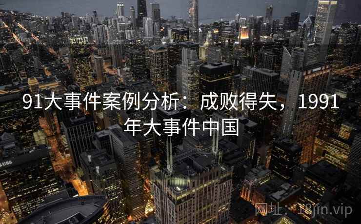 91大事件案例分析：成败得失，1991年大事件中国