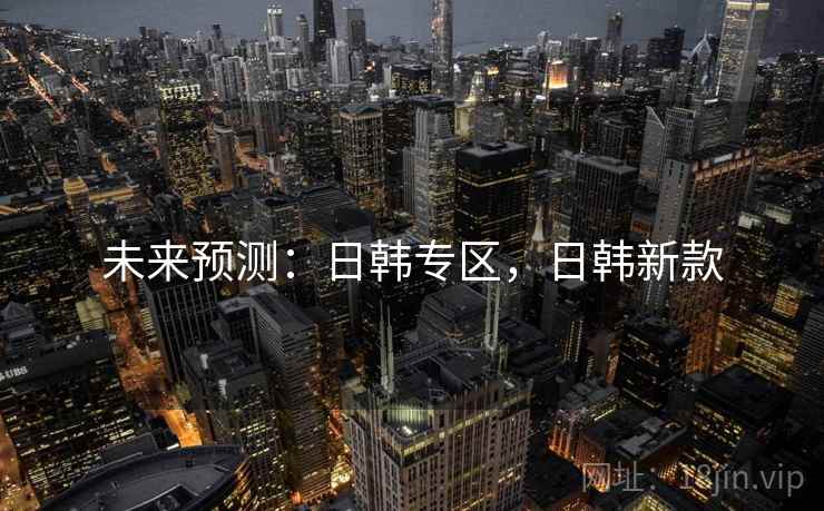 未来预测：日韩专区，日韩新款