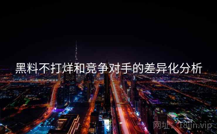黑料不打烊和竞争对手的差异化分析