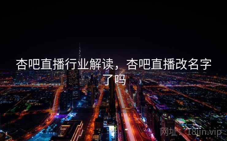 杏吧直播行业解读，杏吧直播改名字了吗