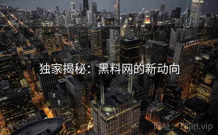 独家揭秘：黑料网的新动向